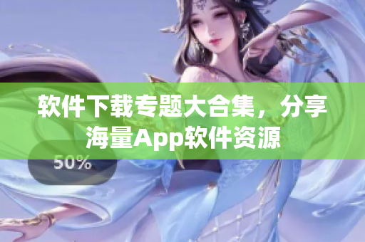 软件下载专题大合集，分享海量App软件资源