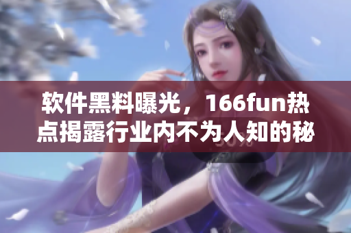 软件黑料曝光，166fun热点揭露行业内不为人知的秘密