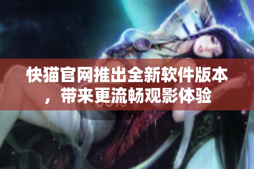 快猫官网推出全新软件版本，带来更流畅观影体验