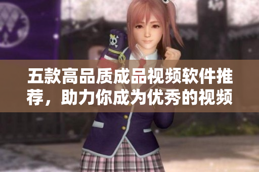 五款高品质成品视频软件推荐，助力你成为优秀的视频制作人