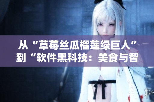 从“草莓丝瓜榴莲绿巨人”到“软件黑科技：美食与智能相融合”
