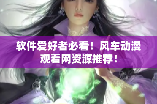 软件爱好者必看！风车动漫观看网资源推荐！