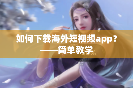 如何下载海外短视频app？——简单教学