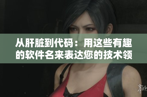 从肝脏到代码：用这些有趣的软件名来表达您的技术领域