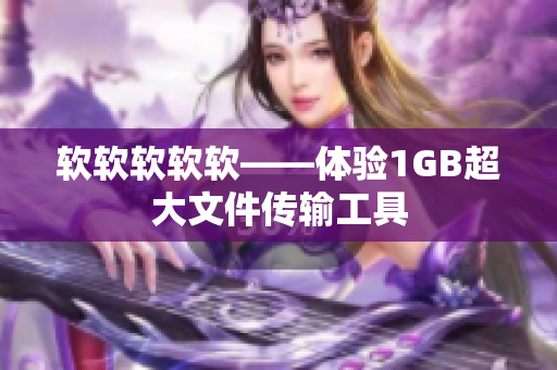 软软软软软——体验1GB超大文件传输工具