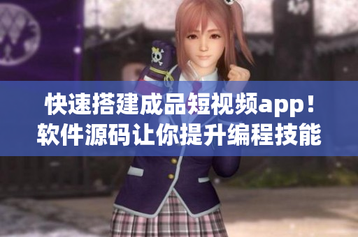 快速搭建成品短视频app！软件源码让你提升编程技能！