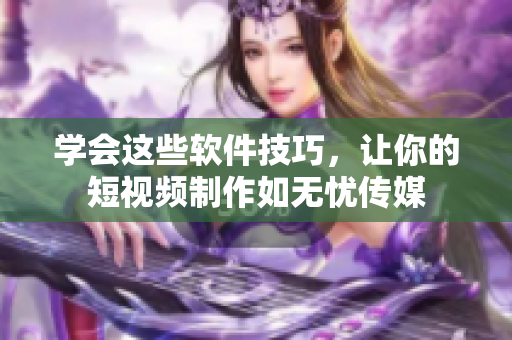 学会这些软件技巧，让你的短视频制作如无忧传媒