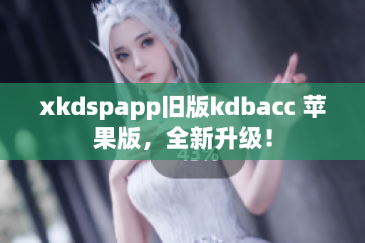 xkdspapp旧版kdbacc 苹果版，全新升级！