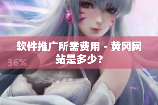 软件推广所需费用 - 黄冈网站是多少？