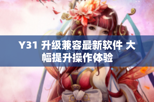 Y31 升级兼容最新软件 大幅提升操作体验