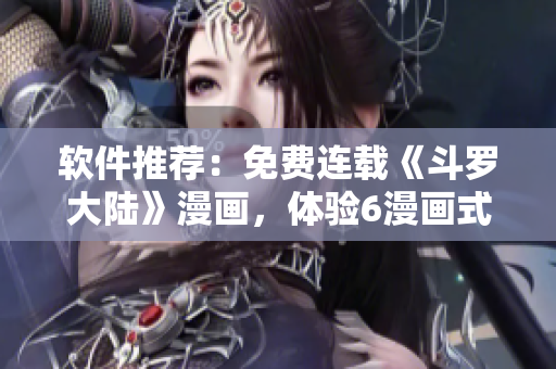软件推荐：免费连载《斗罗大陆》漫画，体验6漫画式的阅读！