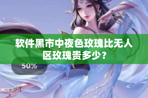 软件黑市中夜色玫瑰比无人区玫瑰贵多少？