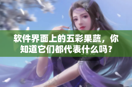 软件界面上的五彩果蔬，你知道它们都代表什么吗？