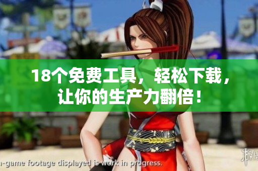 18个免费工具，轻松下载，让你的生产力翻倍！