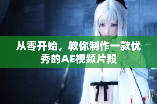 从零开始，教你制作一款优秀的AE视频片段