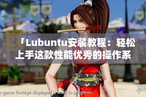 「Lubuntu安装教程：轻松上手这款性能优秀的操作系统」