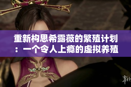 重新构思希露薇的繁殖计划：一个令人上瘾的虚拟养殖游戏