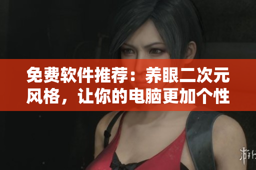 免费软件推荐：养眼二次元风格，让你的电脑更加个性！
