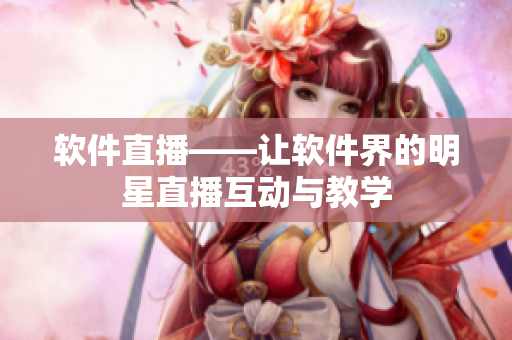 软件直播——让软件界的明星直播互动与教学