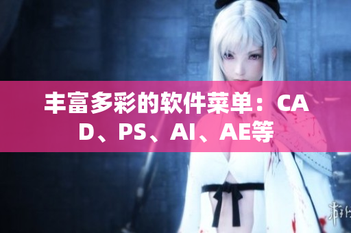 丰富多彩的软件菜单：CAD、PS、AI、AE等