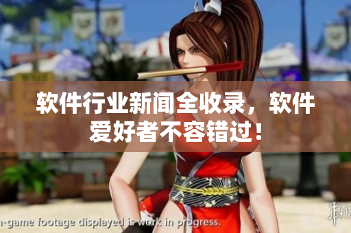 软件行业新闻全收录，软件爱好者不容错过！