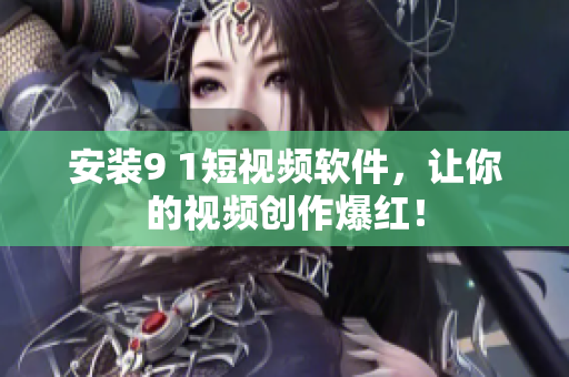 安装9 1短视频软件，让你的视频创作爆红！