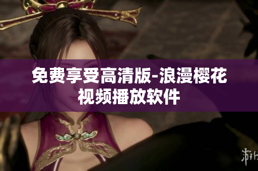 免费享受高清版-浪漫樱花视频播放软件