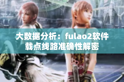 大数据分析：fulao2软件载点线路准确性解密