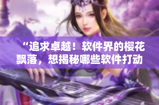 “追求卓越！软件界的樱花飘落，想揭秘哪些软件打动了程序员的心？”