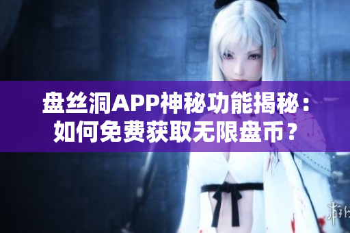 盘丝洞APP神秘功能揭秘：如何免费获取无限盘币？