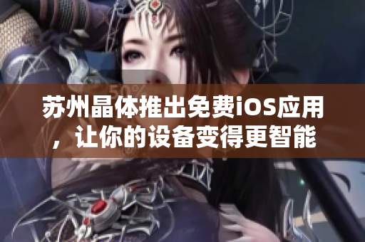 苏州晶体推出免费iOS应用，让你的设备变得更智能