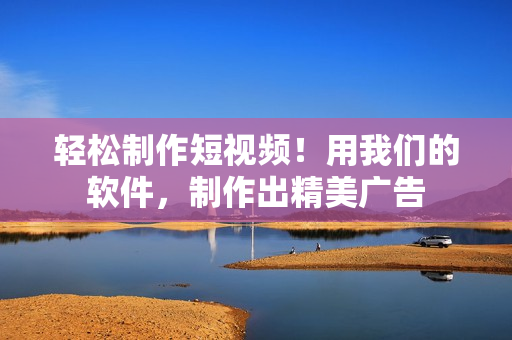 轻松制作短视频！用我们的软件，制作出精美广告