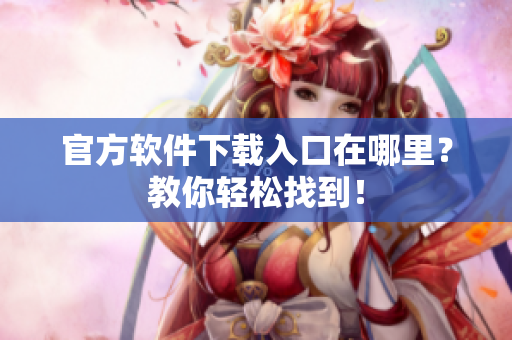 官方软件下载入口在哪里？教你轻松找到！