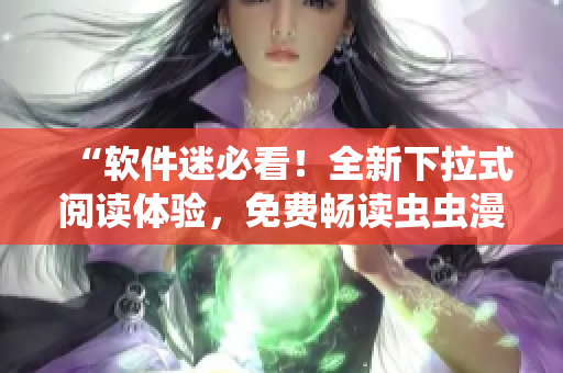 “软件迷必看！全新下拉式阅读体验，免费畅读虫虫漫画！”