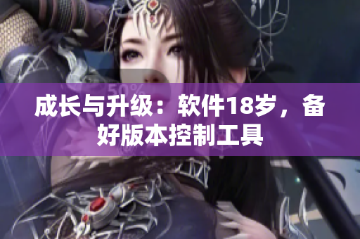 成长与升级：软件18岁，备好版本控制工具