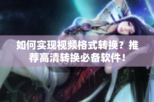 如何实现视频格式转换？推荐高清转换必备软件！