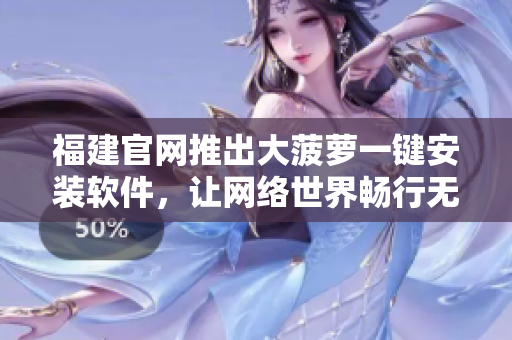 福建官网推出大菠萝一键安装软件，让网络世界畅行无阻