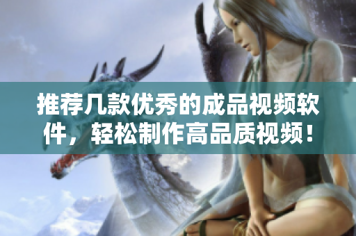 推荐几款优秀的成品视频软件，轻松制作高品质视频！