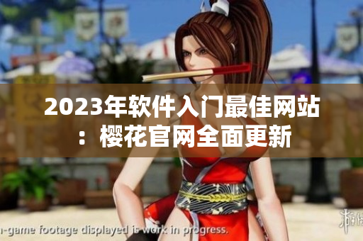 2023年软件入门最佳网站：樱花官网全面更新