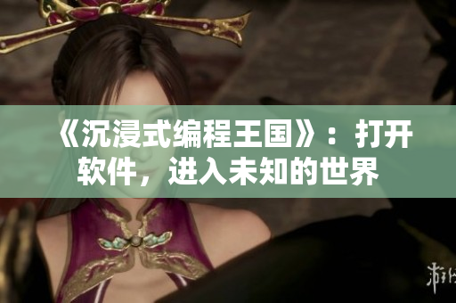 《沉浸式编程王国》：打开软件，进入未知的世界