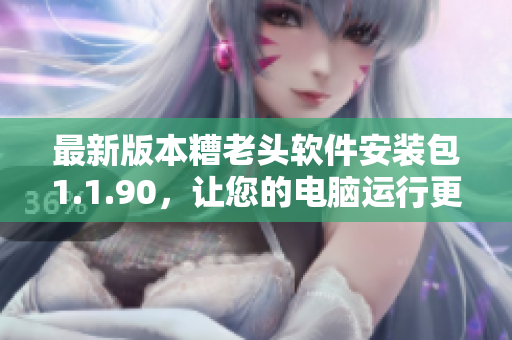 最新版本糟老头软件安装包1.1.90，让您的电脑运行更流畅