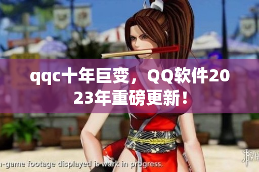 qqc十年巨变，QQ软件2023年重磅更新！