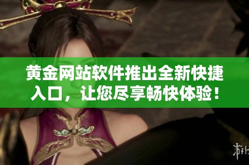 黄金网站软件推出全新快捷入口，让您尽享畅快体验！