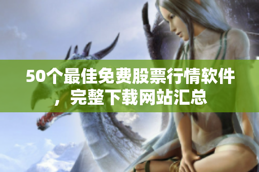 50个最佳免费股票行情软件，完整下载网站汇总