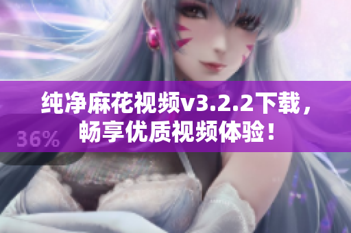 纯净麻花视频v3.2.2下载，畅享优质视频体验！