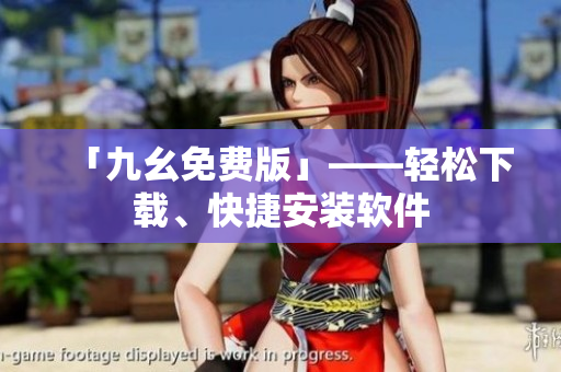 「九幺免费版」——轻松下载、快捷安装软件