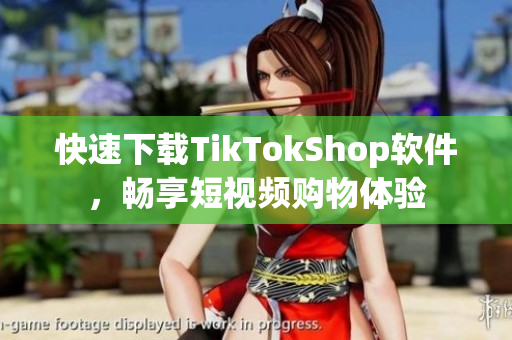 快速下载TikTokShop软件，畅享短视频购物体验