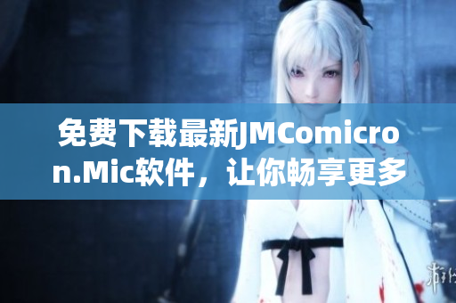 免费下载最新JMComicron.Mic软件，让你畅享更多网络视听乐趣