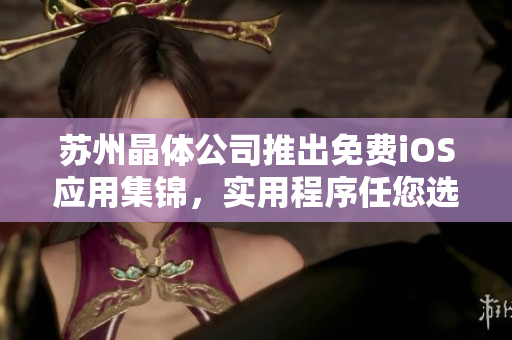 苏州晶体公司推出免费iOS应用集锦，实用程序任您选！