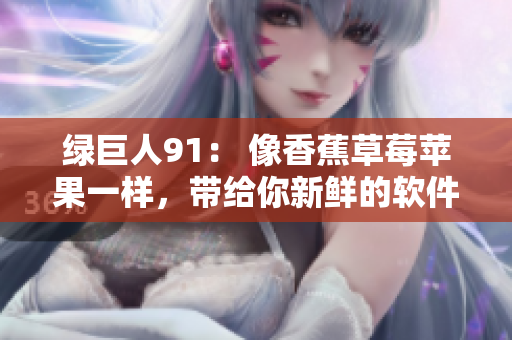 绿巨人91： 像香蕉草莓苹果一样，带给你新鲜的软件体验